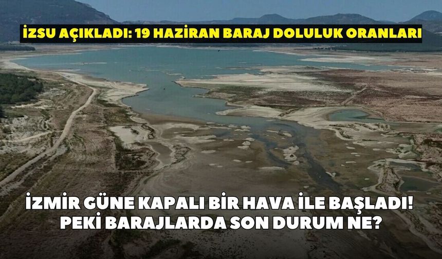 İzmir güne kapalı bir hava ile başladı! Peki barajlarda son durum ne? İZSU açıkladı: 19 Haziran baraj doluluk oranları