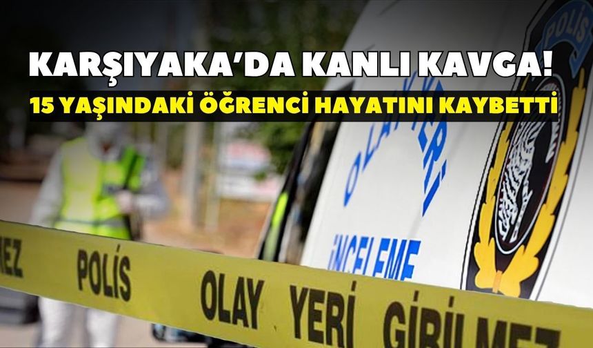 Karşıyaka’da kanlı kavga! 15 yaşındaki öğrenci hayatını kaybetti