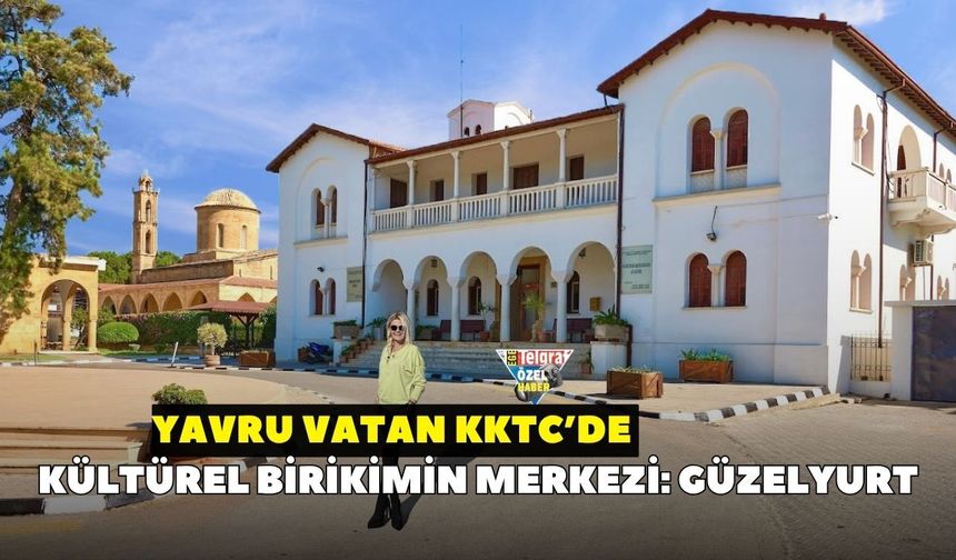 Yavru vatan KKTC’de kültürel birikimin merkezi: Güzelyurt