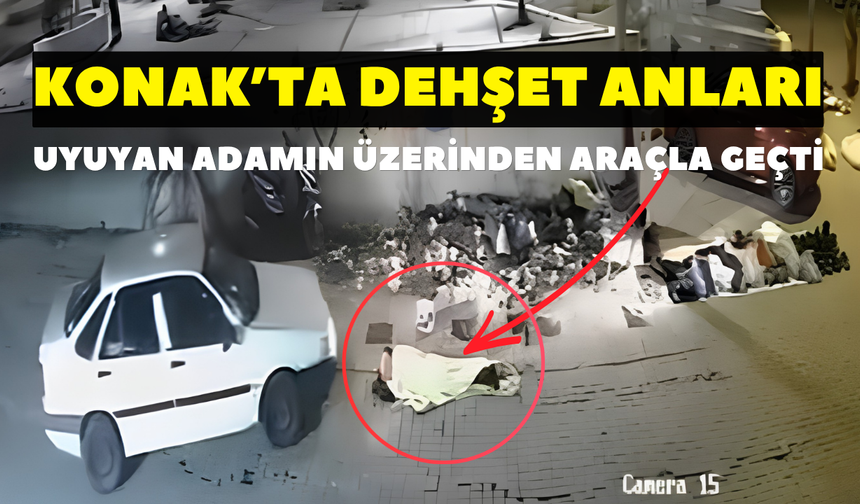 Konak’ta dehşet anları: Uyuyan adamın üzerinden araçla geçti