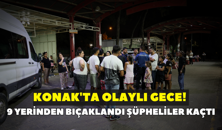 Konak'ta olaylı gece! 9 yerinden bıçaklandı şüpheliler kaçtı