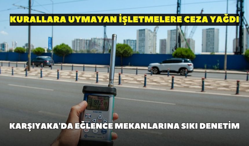 Karşıyaka'da eğlence mekanlarına sıkı denetim: Kurallara uymayan işletmelere ceza yağdı