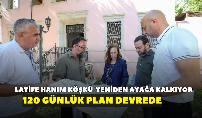 Latife Hanım Köşkü depremden sonra yeniden ayağa kalkıyor: 120 günlük plan devrede