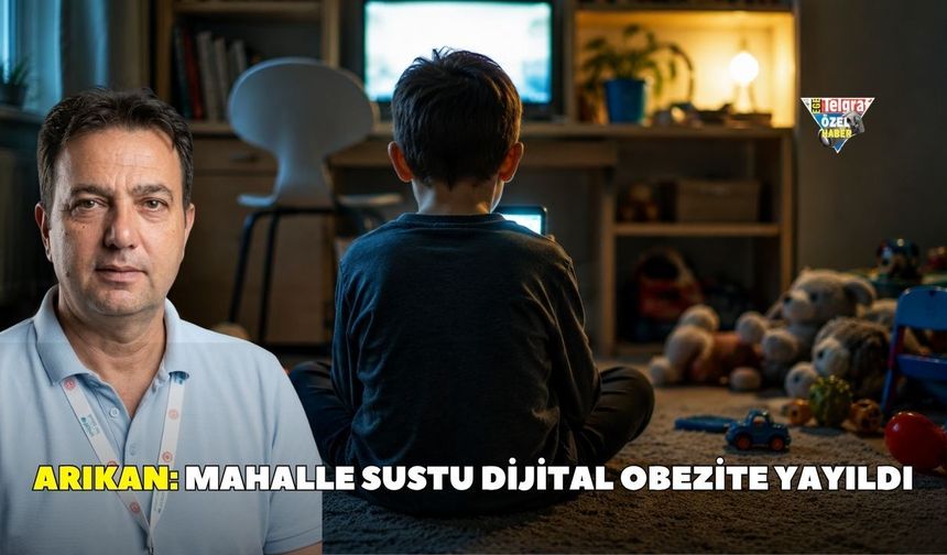 Arıkan: Mahalle sustu dijital obezite yayıldı