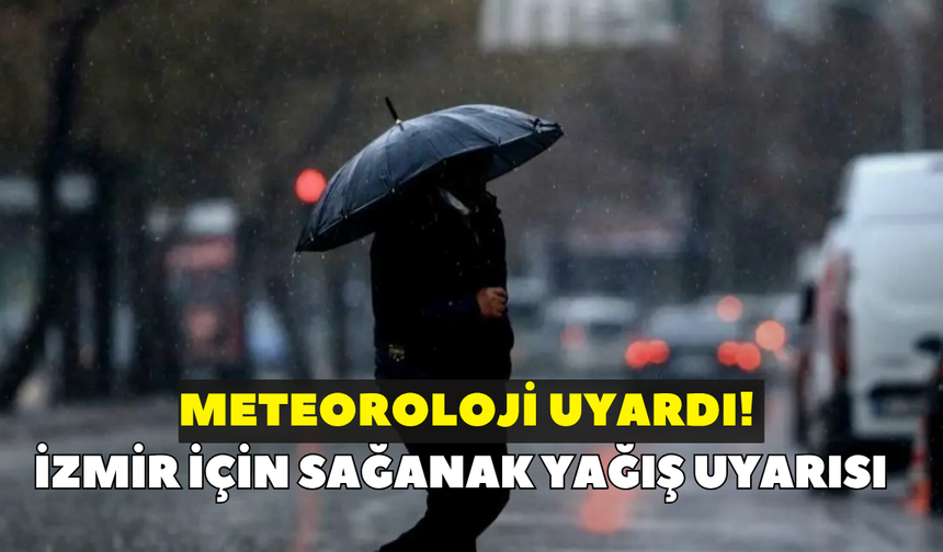 Meteoroloji uyardı! İzmir için sağanak yağış uyarısı