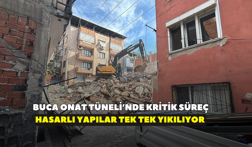 Buca Onat Tüneli’nde kritik süreç: Hasarlı yapılar tek tek yıkılıyor