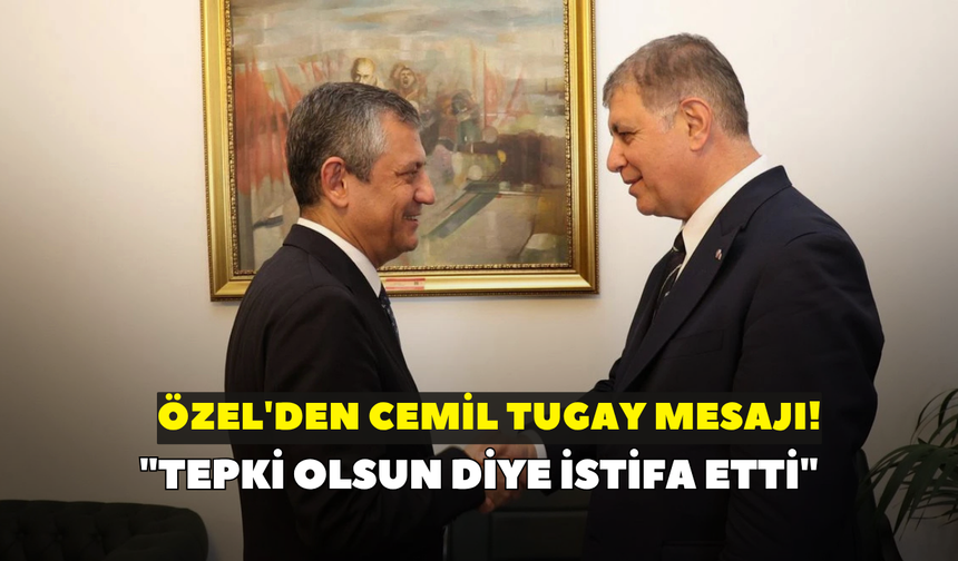 Özel'den Cemil Tugay mesajı! "Tepki olsun diye istifa etti"