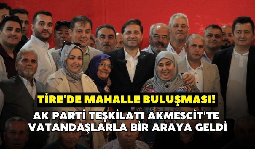 Tire'de mahalle buluşması! AK Parti Teşkilatı Akmescit'te vatandaşlarla bir araya geldi