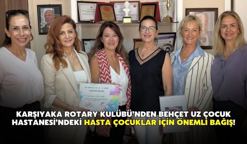 Karşıyaka Rotary Kulübü’nden Behçet Uz Çocuk Hastanesi’ndeki hasta çocuklar için önemli bağış!