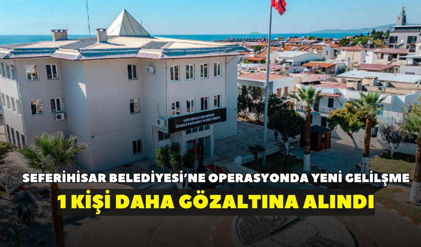 Aralarında başkan yardımcısı da var! Seferihisar Belediyesi soruşturmasında yeni gelişme: 1 kişi daha gözaltında
