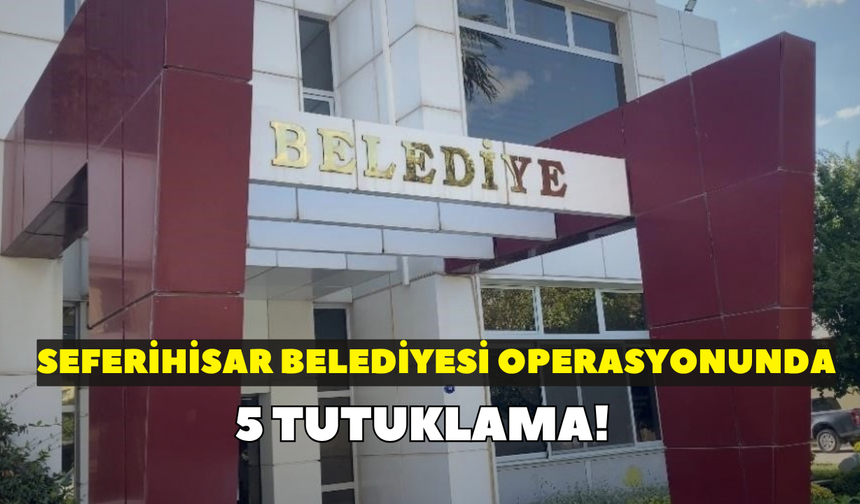 Seferihisar Belediyesi operasyonunda 5 tutuklama!