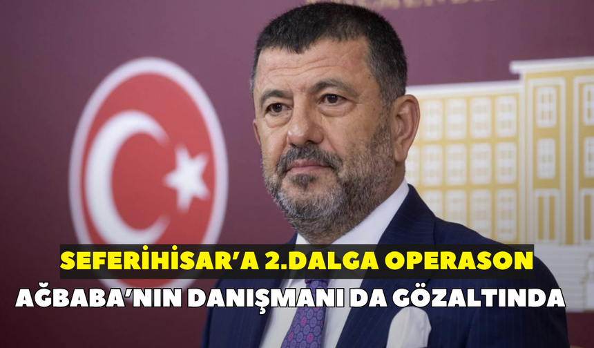 Seferihisar Belediyesi'ne 2.dalga operasyon! Ağbaba'nın danışmanı gözaltında
