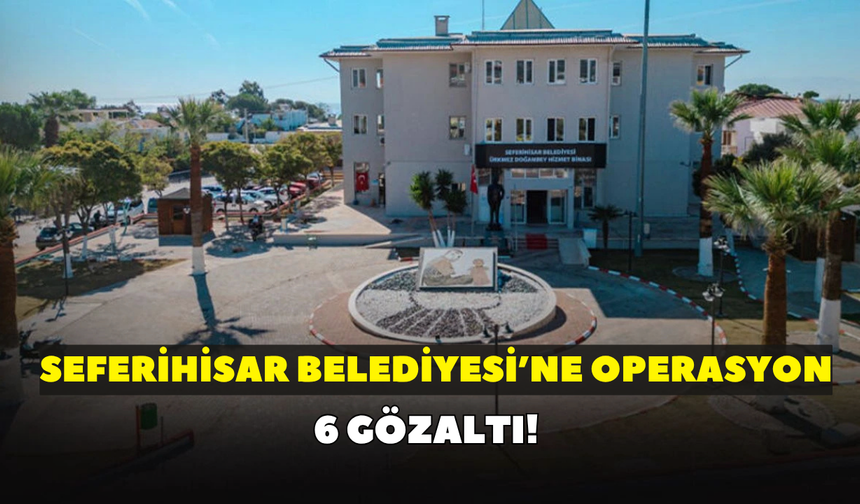 Seferihisar Belediyesi’ne operasyon!