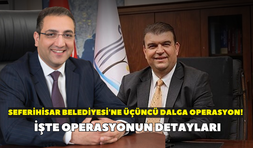 Seferihisar Belediyesi'ne üçüncü dalga operasyon! İşte operasyonun detayları