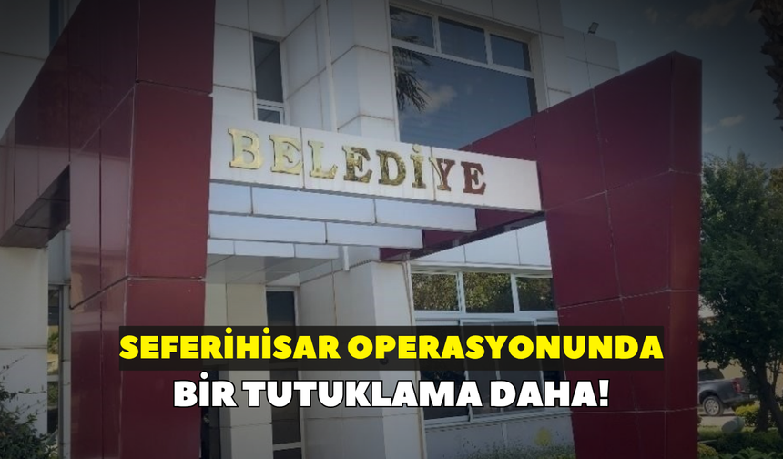 Seferihisar operasyonunda bir tutuklama daha!