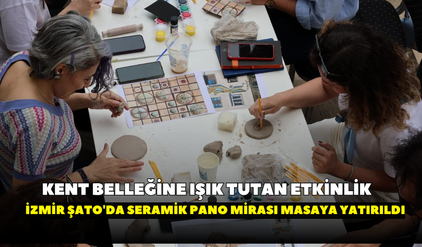 Kent belleğine ışık tutan etkinlik: İzmir Şato'da seramik pano mirası masaya yatırıldı