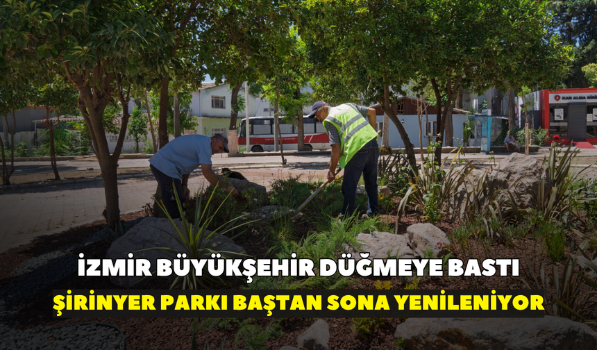 İzmir Büyükşehir düğmeye bastı: Şirinyer Parkı baştan sona yenileniyor