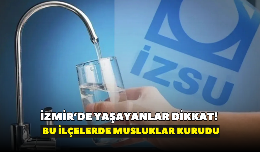 İzmir’de yaşayanlar dikkat! Bu ilçelerde musluklar kurudu