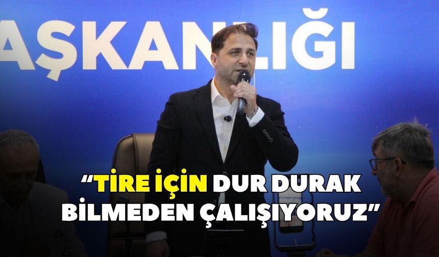 “Tire için dur durak bilmeden çalışıyoruz”