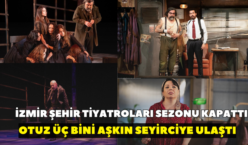 İzmir Şehir Tiyatroları sezonu alkışlarla kapattı: Otuz üç bini aşkın seyirciye ulaştı