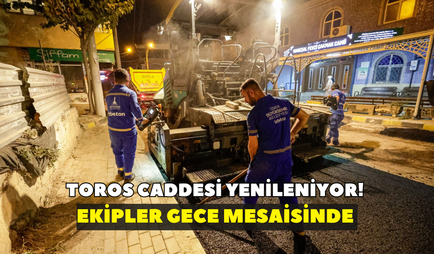 Toros caddesi yenileniyor! Ekipler gece mesaisinde