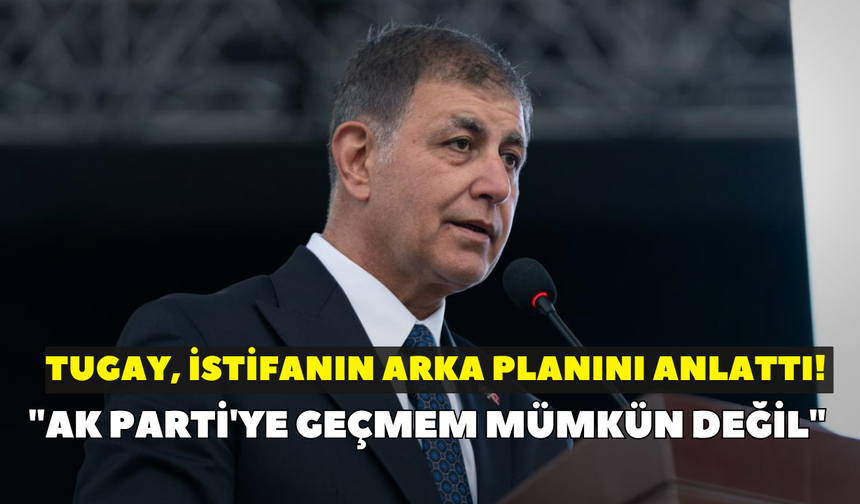Tugay, istifanın arka planını anlattı! "AK Parti'ye geçmem mümkün değil"