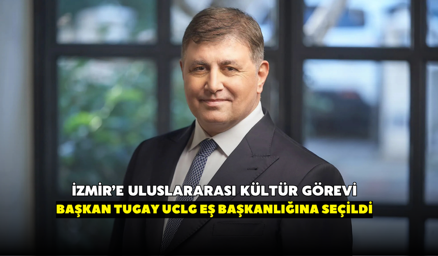 İzmir’e uluslararası kültür görevi: Başkan Tugay UCLG eş başkanlığına seçildi