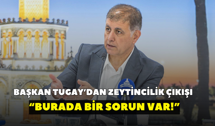 Başkan Tugay’dan zeytincilik çıkışı: “Burada bir sorun var!”