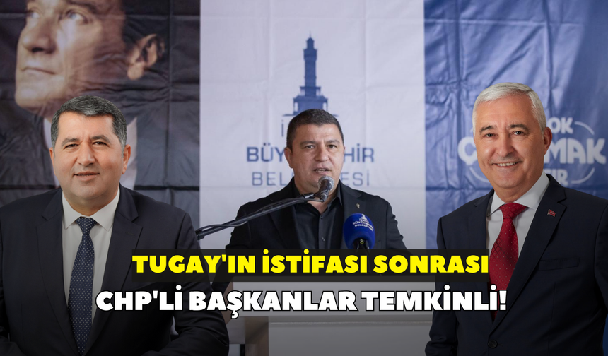 Tugay'ın istifası sonrası CHP'li başkanlar temkinli!