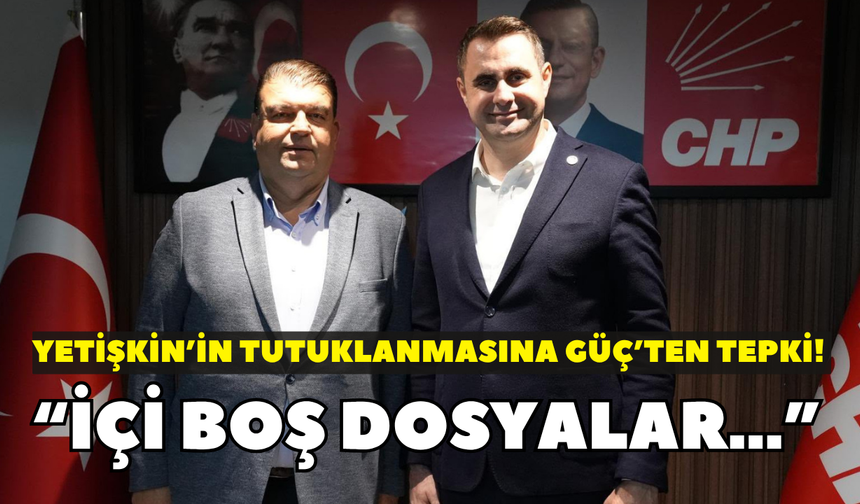 Yetişkin’in tutuklanmasına Güç’ten tepki! “İçi boş dosyalar…”