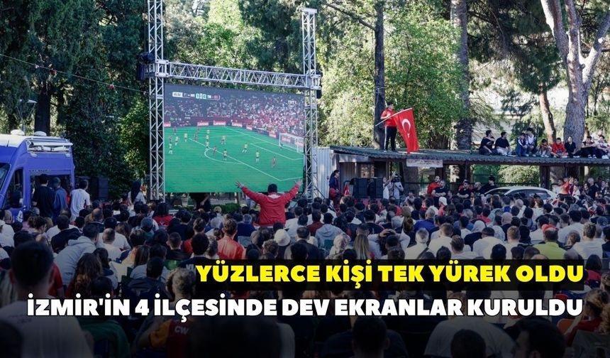İzmir'in 4 ilçesinde dev ekranlar kuruldu: Yüzlerce kişi tek yürek oldu