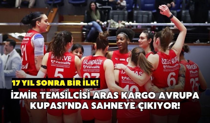 17 yıl sonra bir ilk! İzmir temsilcisi Aras Kargo Avrupa Kupası’nda sahneye çıkıyor