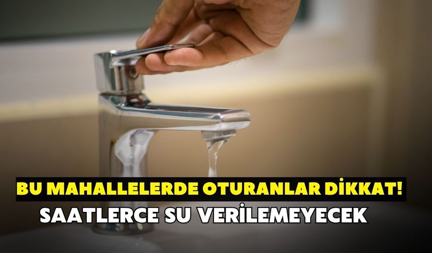 Bu mahallelerde oturanlar dikkat! İZSU duyurdu: Saatlerce su veriilemeyecek
