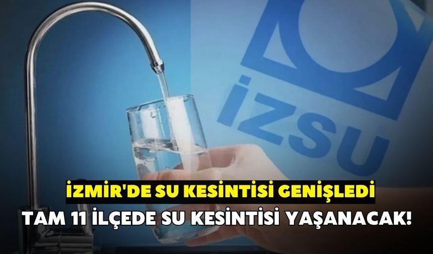 İZSU son durumu paylaştı! İzmir'de su kesintisi genişledi: 11 ilçeyi etkileyen liste yayımlandı