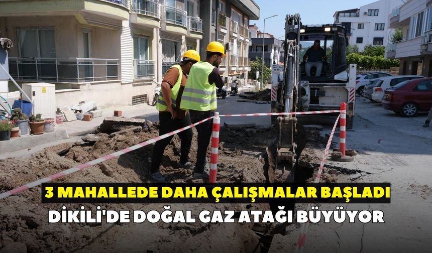 Dikili'de doğal gaz atağı büyüyor: 3 mahallede daha çalışmalar başladı