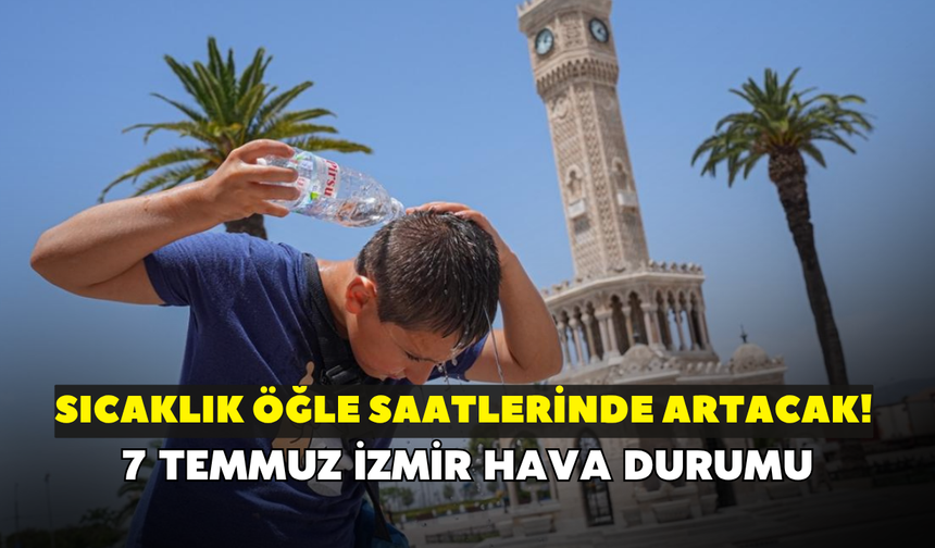 7 Temmuz İzmir hava durumu: Meteoroloji duyurdu! Sıcaklık öğle saatlerinde artıyor