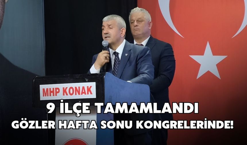 9 ilçe tamamlandı, gözler hafta sonu kongrelerinde!