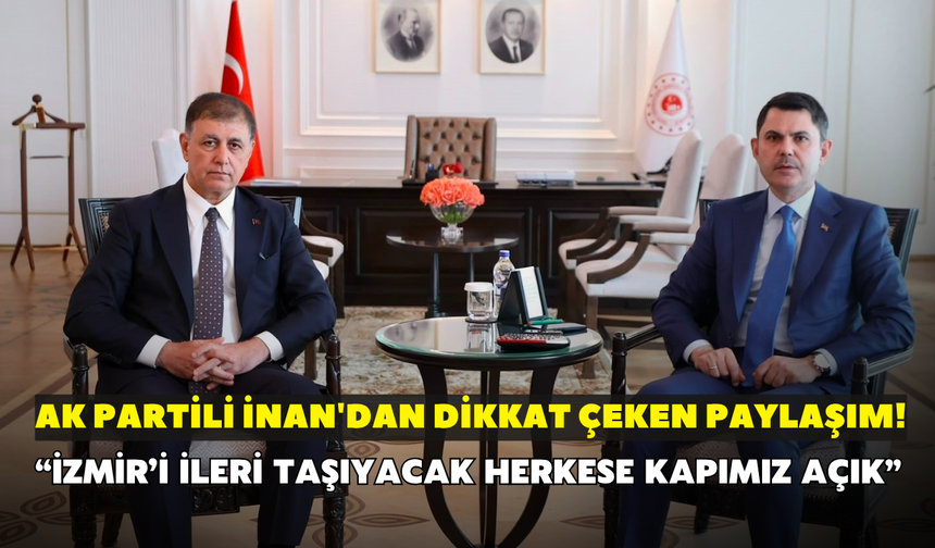 AK Partili İnan'dan dikkat çeken paylaşım! “İzmir’i ileri taşıyacak herkese kapımız açık”