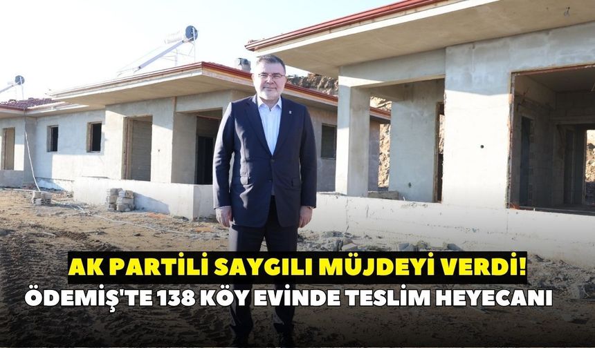 AK Partili Saygılı müjdeyi verdi! Ödemiş'te 138 köy evinde teslim heyecanı