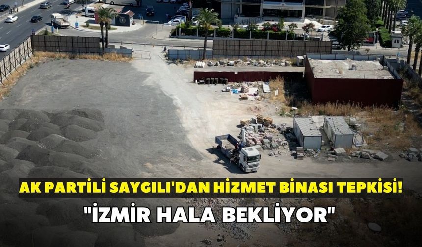 AK Partili Saygılı'dan hizmet binası tepkisi! "İzmir hala bekliyor"