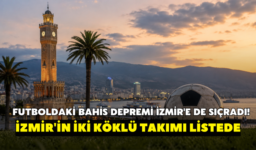 Futboldaki bahis depremi İzmir'e de sıçradı! İzmir'in iki köklü takımı listede