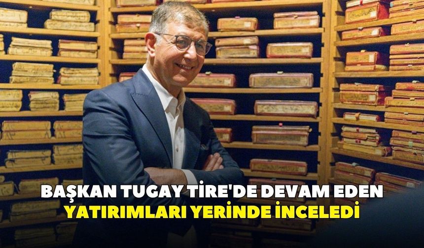 Başkan Tugay Tire'de devam eden yatırımları yerinde inceledi