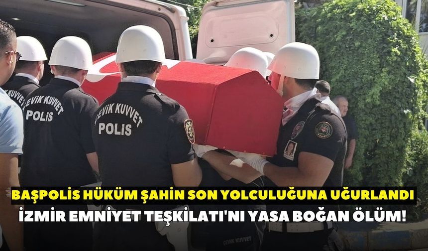 İzmir Emniyet Teşkilatı'nı yasa boğan ölüm! Başpolis Hüküm Şahin son yolculuğuna uğurlandı