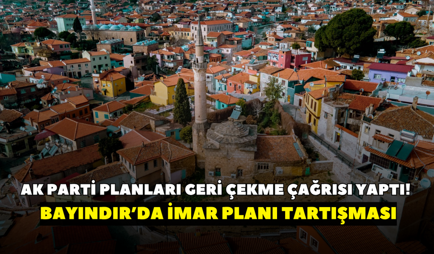 AK Parti planları geri çekme çağrısı yaptı! Bayındır’da imar planı tartışması