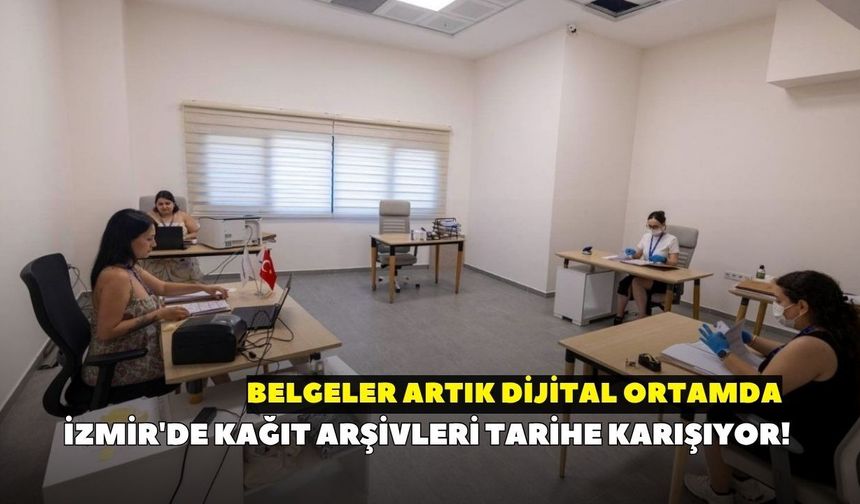 İzmir'de kağıt arşivleri tarihe karışıyor! Belgeler artık dijital ortamda