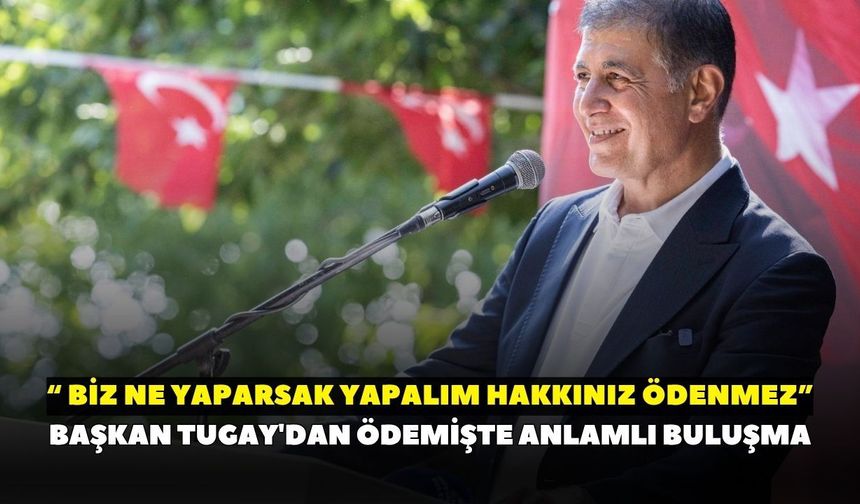 Başkan Tugay'dan Ödemişte anlamlı buluşma: "Biz ne yaparsak yapalım hakkınız ödenmez"