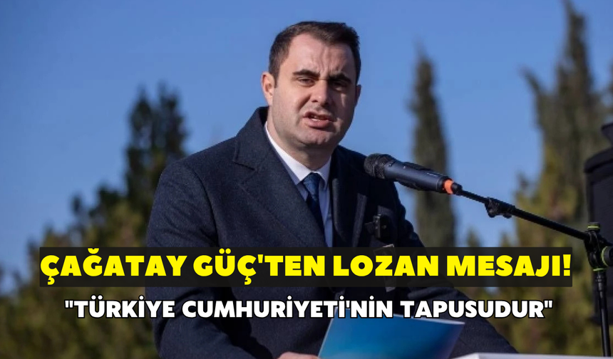 Çağatay Güç'ten Lozan mesajı! "Türkiye Cumhuriyeti'nin tapusudur"
