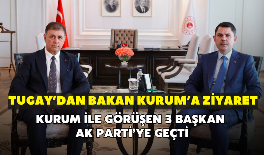 Cemil Tugay’dan Bakan Kurum’a ziyaret! Daha önce görüşen 3 başkan AK Parti’ye geçti
