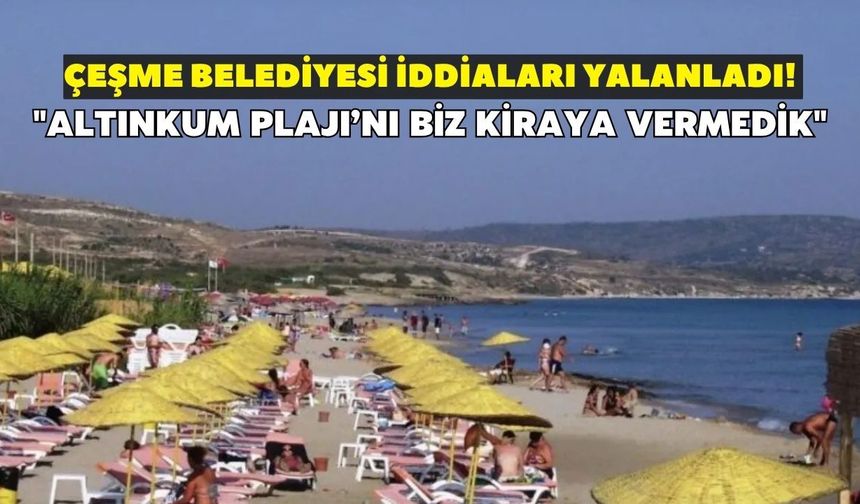 Çeşme Belediyesi iddiaları yalanladı! "Altınkum Plajı’nı biz kiraya vermedik"