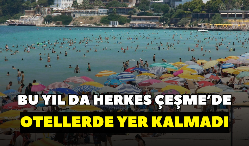 Bu yılda herkes Çeşme’de!  Otellerde yer kalmadı